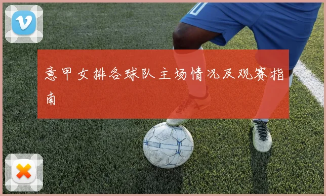 意甲女排各球队主场情况及观赛指南