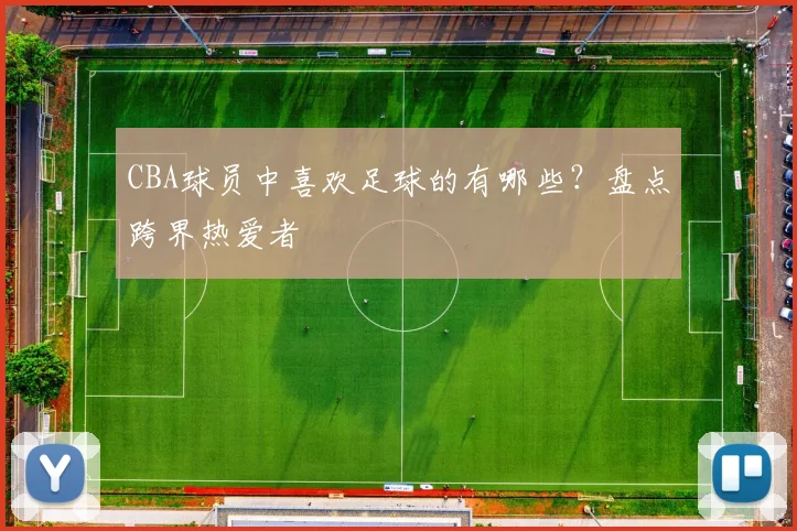 CBA球员中喜欢足球的有哪些？盘点跨界热爱者