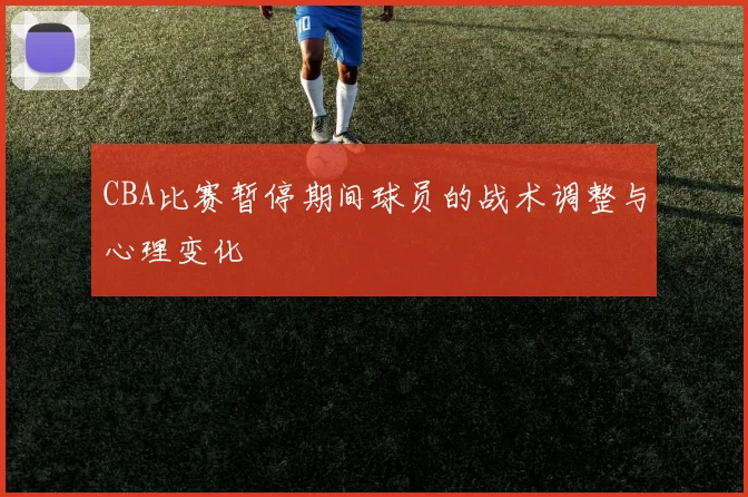 CBA比赛暂停期间球员的战术调整与心理变化