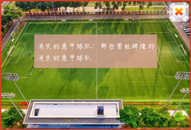 消失的意甲球队：那些曾经辉煌却消失的意甲球队