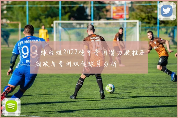 足球经理2022德甲青训潜力股推荐 财政与青训双优球员分析
