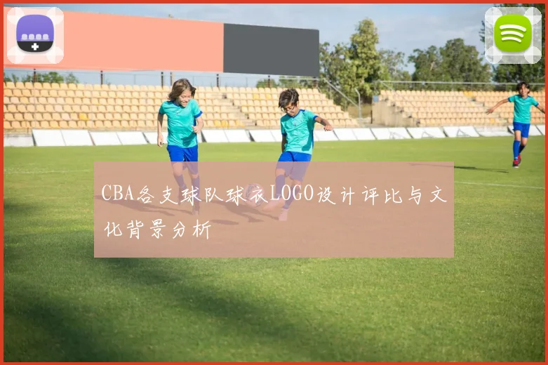 CBA各支球队球衣LOGO设计评比与文化背景分析