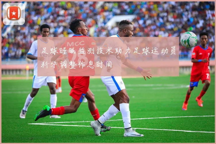 足球睡眠监测技术助力足球运动员科学调整作息时间