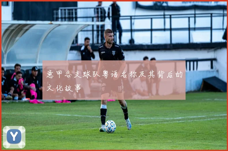 意甲各支球队粤语名称及其背后的文化故事