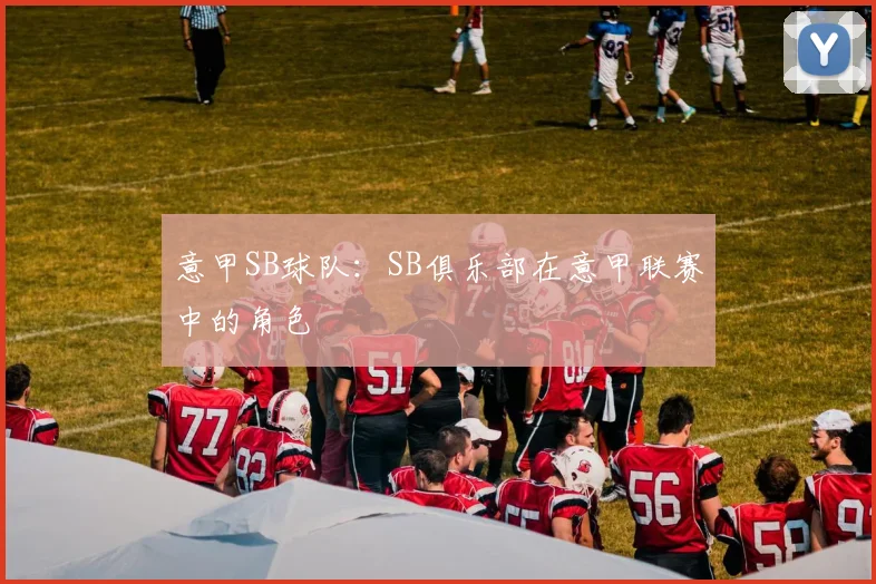意甲SB球队：SB俱乐部在意甲联赛中的角色